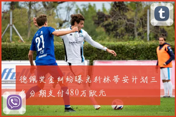 德佩奖金纠纷曝光科林蒂安计划三年分期支付480万欧元