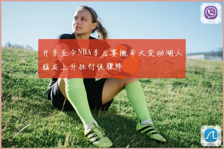 开季至今NBA季后赛概率大变动湖人猛龙上升独行侠骤降