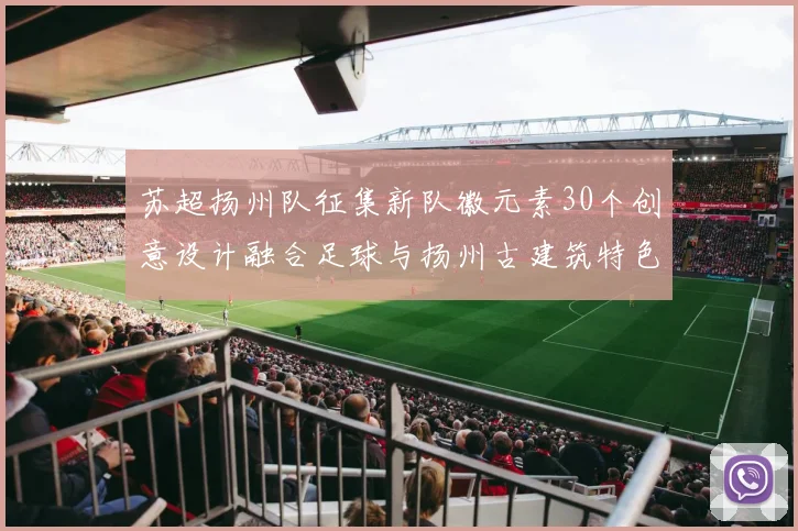 苏超扬州队征集新队徽元素30个创意设计融合足球与扬州古建筑特色