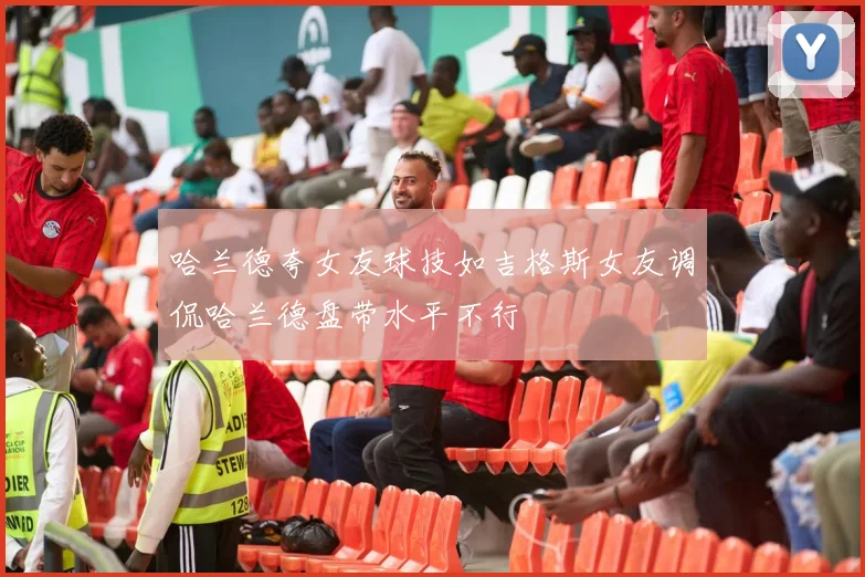 哈兰德夸女友球技如吉格斯女友调侃哈兰德盘带水平不行