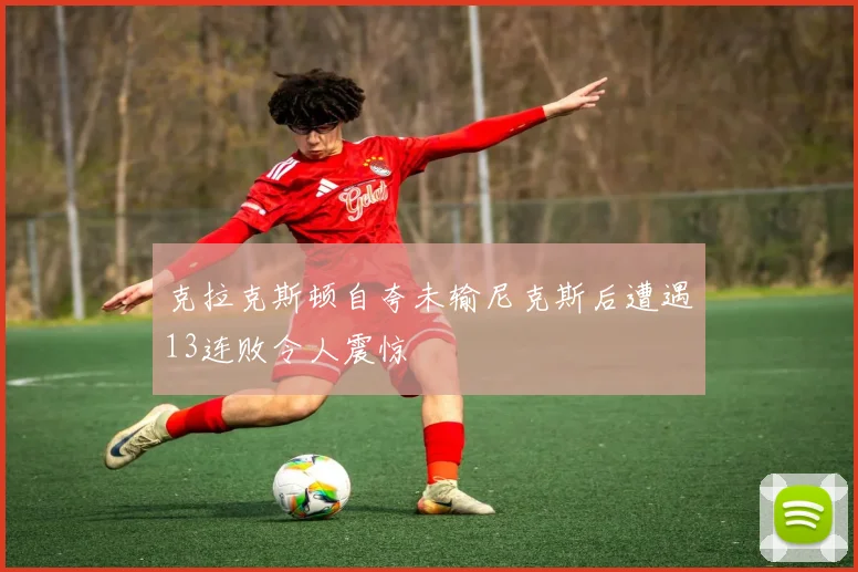 克拉克斯顿自夸未输尼克斯后遭遇13连败令人震惊