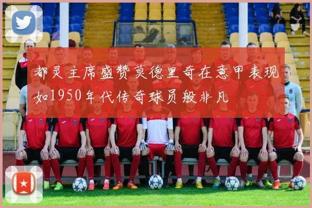 都灵主席盛赞莫德里奇在意甲表现如1950年代传奇球员般非凡