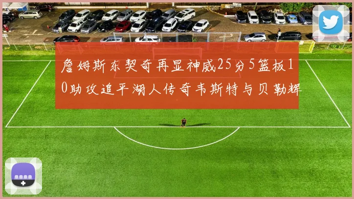 詹姆斯东契奇再显神威25分5篮板10助攻追平湖人传奇韦斯特与贝勒辉煌成就