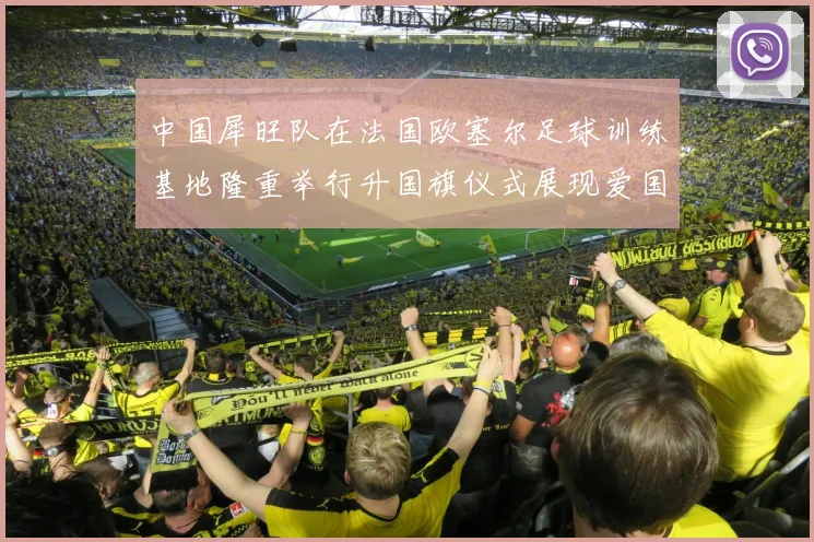 中国犀旺队在法国欧塞尔足球训练基地隆重举行升国旗仪式展现爱国情怀