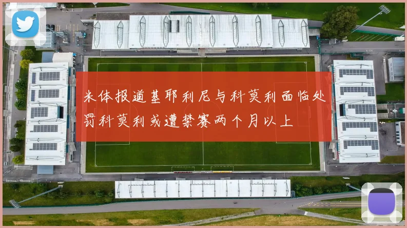米体报道基耶利尼与科莫利面临处罚科莫利或遭禁赛两个月以上