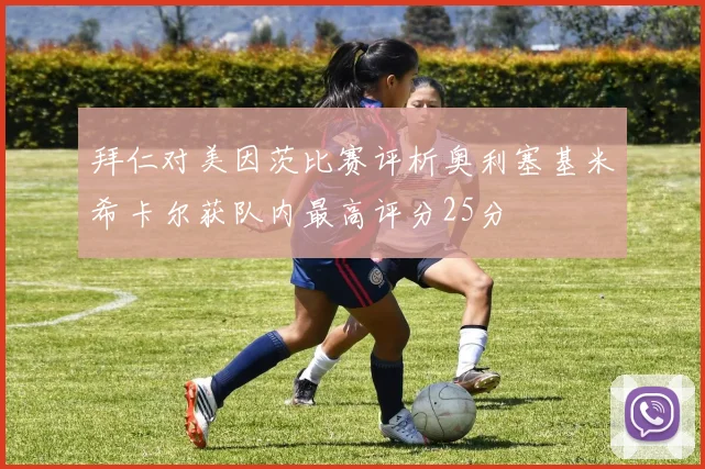 拜仁对美因茨比赛评析奥利塞基米希卡尔获队内最高评分25分