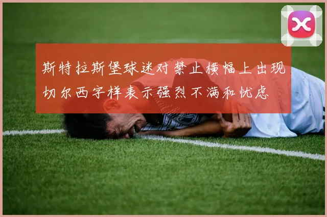 斯特拉斯堡球迷对禁止横幅上出现切尔西字样表示强烈不满和忧虑