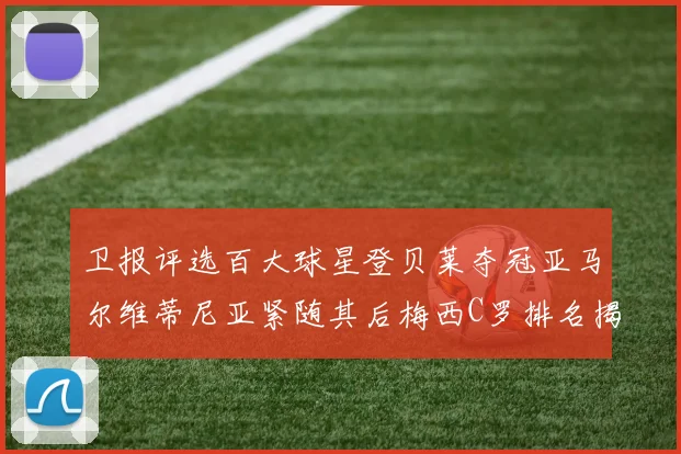 卫报评选百大球星登贝莱夺冠亚马尔维蒂尼亚紧随其后梅西C罗排名揭晓