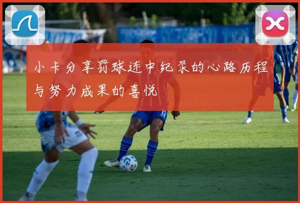 小卡分享罚球连中纪录的心路历程与努力成果的喜悦