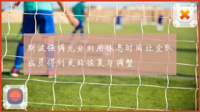 斯波强调充分利用休息时间让全队成员得到良好恢复与调整