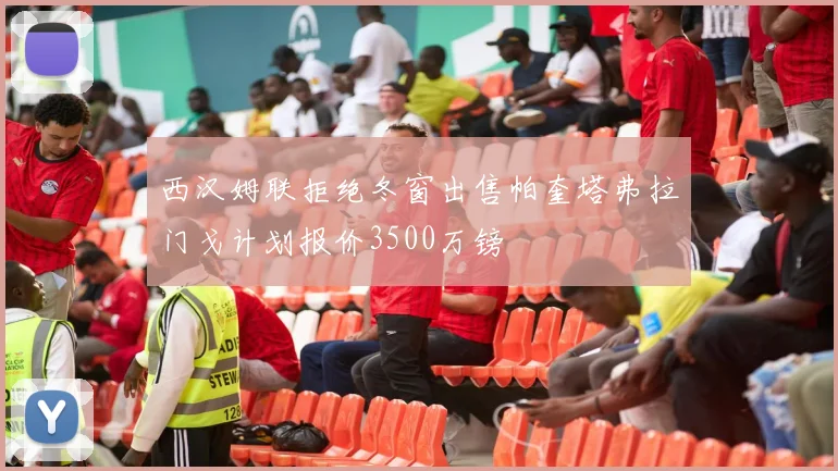 西汉姆联拒绝冬窗出售帕奎塔弗拉门戈计划报价3500万镑