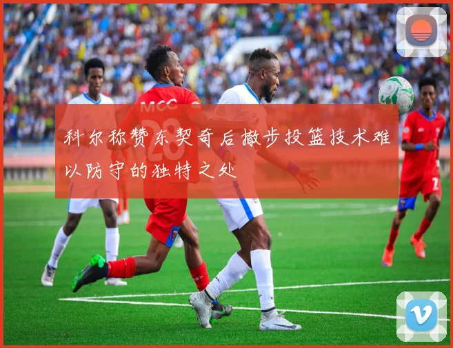 科尔称赞东契奇后撤步投篮技术难以防守的独特之处