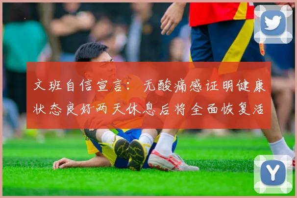 文班自信宣言：无酸痛感证明健康状态良好两天休息后将全面恢复活力