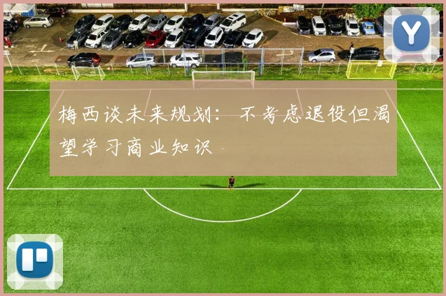 梅西谈未来规划：不考虑退役但渴望学习商业知识