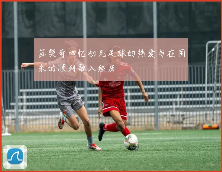 苏契奇回忆初见足球的热爱与在国米的顺利融入经历