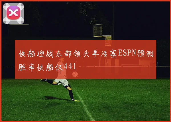 快船迎战东部领头羊活塞ESPN预测胜率快船仅441