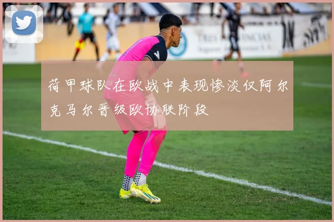 荷甲球队在欧战中表现惨淡仅阿尔克马尔晋级欧协联阶段