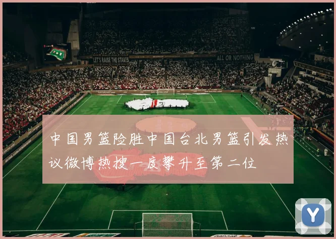 中国男篮险胜中国台北男篮引发热议微博热搜一度攀升至第二位