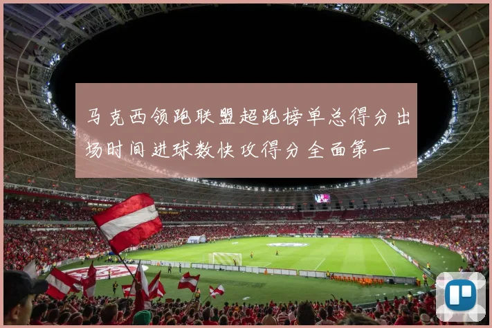 马克西领跑联盟超跑榜单总得分出场时间进球数快攻得分全面第一